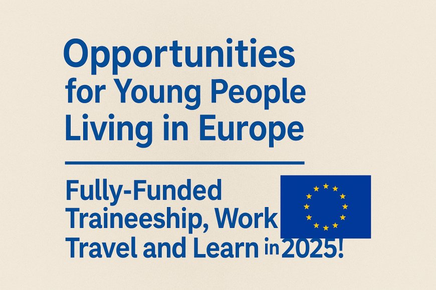 Fully Funded 2025 Opportunities for Youth in Europe: Traineeships, Jobs & Study Abroad