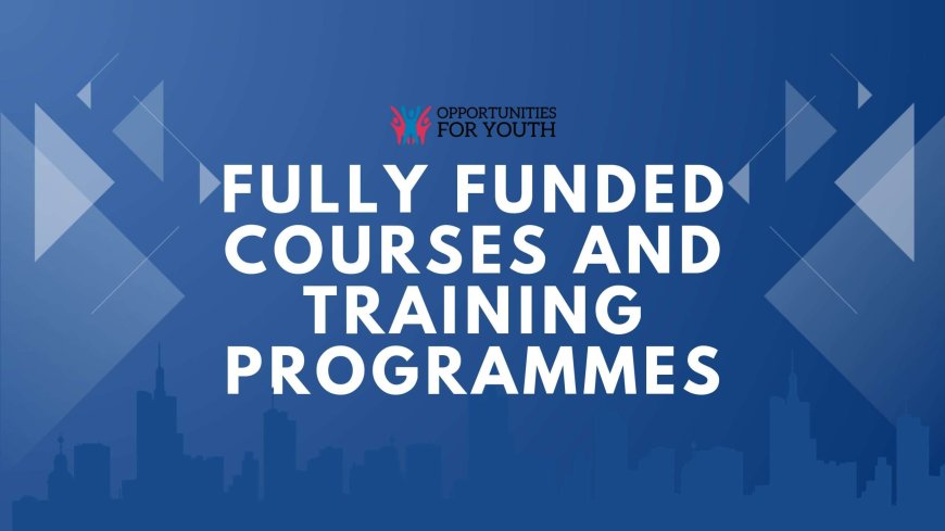 Apply Now: Fully Funded Courses and Training Programmes